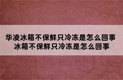 华凌冰箱不保鲜只冷冻是怎么回事 冰箱不保鲜只冷冻是怎么回事